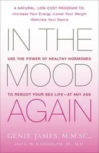 «In the Mood Again: Use the Power of Healthy Hormones to Reboot Your Sex Life – at Any Age» by Genie James,C. W. Randolp