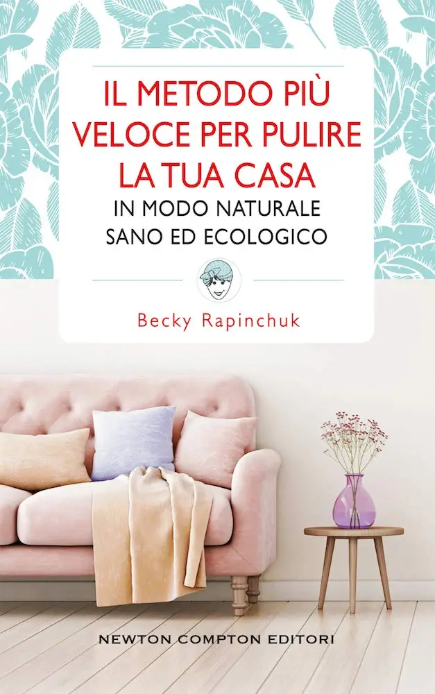 Becky Rapinchuk - Il metodo più veloce per pulire la tua casa in modo naturale sano ed ecologico