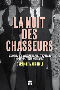 La nuit des chasseurs : Des années 1970 à aujourd'hui, abus et scandales dans l'industrie du mannequinat - Baptiste Manzinali