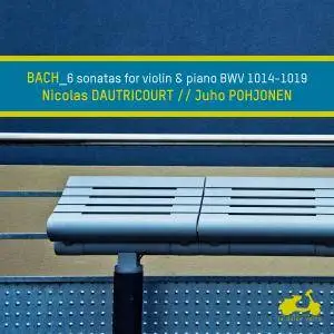 Nicolas Dautricourt & Juho Pohjonen - Bach: 6 Sonatas for Violin and Keyboard, BWV 1014-1019 (2018) [24/96]