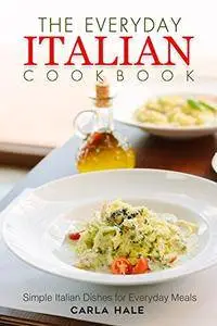 The Everyday Italian Cookbook: Simple Italian Dishes for Everyday Meals