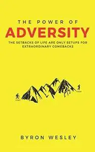 The Power of Adversity: The Setbacks of Life are Only Setups for Extraordinary Comebacks