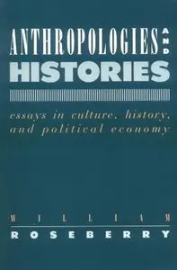 William Roseberry, "Anthropologies and Histories: Essays in Culture, History, and Political Economy"