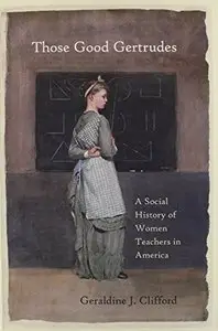 Those Good Gertrudes: A Social History of Women Teachers in America