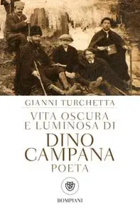 Giovanni Turchetta - Vita oscura e luminosa di Dino Campana, poeta