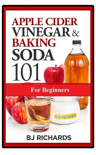 «Apple Cider Vinegar & Baking Soda 101 for Beginners» by BJ Richards