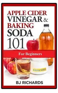 «Apple Cider Vinegar & Baking Soda 101 for Beginners» by BJ Richards