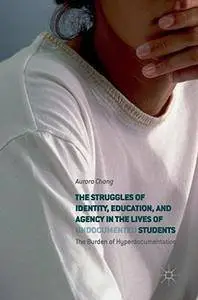 The Struggles of Identity, Education, and Agency in the Lives of Undocumented Students: The Burden of Hyperdocumentation