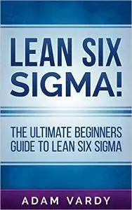 Lean Six Sigma!: The Ultimate Beginners Guide To Lean Six Sigma (Lean, Six Sigma, Quality Control, ITIL, Agile, Scrum)
