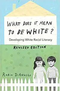 What Does It Mean to Be White?: Developing White Racial Literacy – Revised Edition