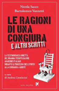 Nicola Sacco, Bartolomeo Vanzetti - Le ragioni di una congiura e altri scritti