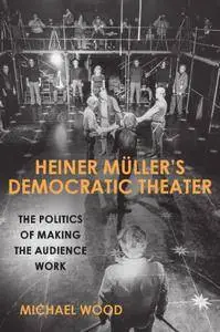Heiner Müller’s Democratic Theater: The Politics of Making the Audience Work