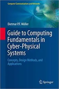 Guide to Computing Fundamentals in Cyber-Physical Systems: Concepts, Design Methods, and Applications
