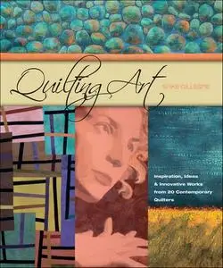 Quilting Art: Inspiration, Ideas & Innovative Works from 20 Contemporary Quilters (Repost)