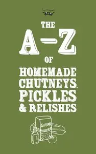 A-Z of Homemade Chutneys, Pickles and Relishes