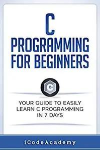 C Programming for Beginners: Your Guide to Easily Learn C Programming In 7 Days  (repost)