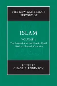 The New Cambridge History of Islam, Volume 1: The Formation of the Islamic World Sixth to Eleventh Centuries (repost)