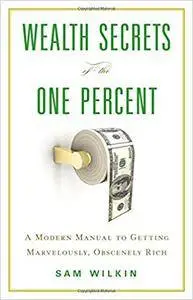 Wealth Secrets of the One Percent: A Modern Manual to Getting Marvelously, Obscenely Rich (Repost)