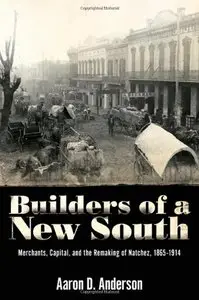 Builders of a New South: Merchants, Capital, and the Remaking of Natchez, 1865-1914