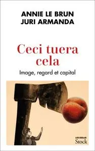 Annie Le Brun, Juri Armanda, "Ceci tuera cela : Image, regard et capital"