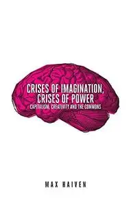 Crises of Imagination, Crises of Power: Capitalism, Creativity and the Commons