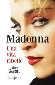 Mary Gabriel - Madonna. Una vita ribelle