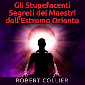 «Gli Stupefacenti Segreti dei Maestri dell'estremo Oriente» by Robert Collier