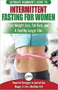 Intermittent Fasting For Women: The Ultimate Beginner's Guide to Fast Weight Loss, Fat Burn