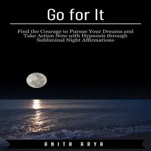 «Go for It: Find the Courage to Pursue Your Dreams and Take Action Now with Hypnosis through Subliminal Night Affirmatio