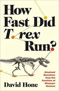 How Fast Did T. rex Run?: Unsolved Questions from the Frontiers of Dinosaur Science