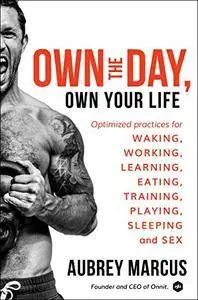 Own the Day, Own Your Life: Optimized Practices for Waking, Working, Learning, Eating, Training, Playing, Sleeping, and Sex