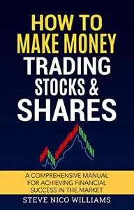 How to Make Money Trading Stocks & Shares: A comprehensive manual for achieving financial success in the market