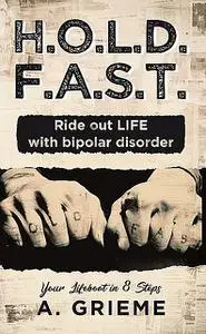 «H.O.L.D. F.A.S.T. – Ride out LIFE with Bipolar Disorder» by A. Grieme