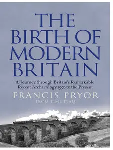 The Birth of Modern Britain: A Journey into Britain's Archaeological Past: 1550 to the Present (repost)