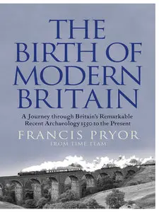 The Birth of Modern Britain: A Journey into Britain's Archaeological Past: 1550 to the Present