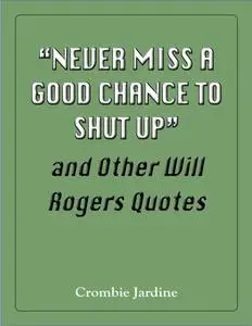 «“Never Miss a Good Chance to Shut Up” and Other Will Rogers Quotes» by Crombie Jardine
