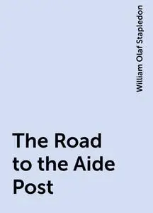 «The Road to the Aide Post» by William Olaf Stapledon
