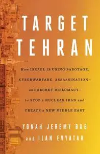 Target Tehran: How Israel Is Using Sabotage, Cyberwarfare, Assassination – and Secret Diplomacy – to Stop a Nuclear Iran