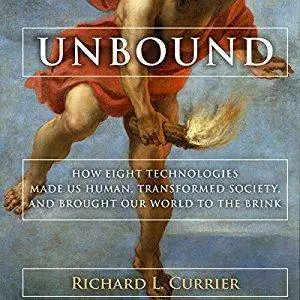 Unbound: How Eight Technologies Made Us Human, Transformed Society, and Brought Our World to the Brink [Audiobook]