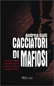 Cacciatori di mafiosi - Andrea Galli