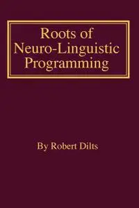 «Roots of Neuro-Linguistic Programming» by Robert Dilts