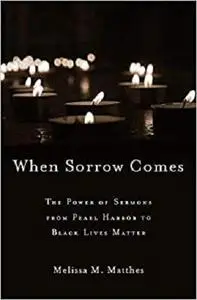 When Sorrow Comes: The Power of Sermons from Pearl Harbor to Black Lives Matter