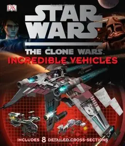 Star Wars: The Clone Wars - Incredible Vehicles by Jason Fry