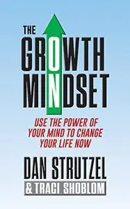 The Growth Mindset: Use the Power of Your Mind to Change Your Life Now!
