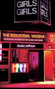 The Industrial Vagina: The Political Economy of the Global Sex Trade (RIPE Series in Global Political Economy)