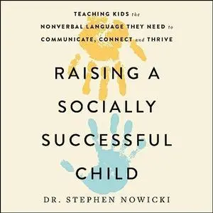 Raising a Socially Successful Child: Teaching Kids the Nonverbal Language They Need to Communicate, Connect, Thrive [Audiobook]