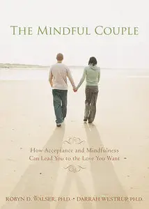 The Mindful Couple: How Acceptance and Mindfulness Can Lead You to the Love You Want