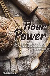 Flour Power: 40 Whole Wheat Flour Recipes to Celebrate July's Whole Grain of the Month