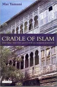 Cradle of Islam: The Hijaz and the Quest for an Arabian Identity (Repost)