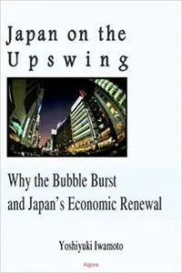 Japan On The Upswing: Why the Bubble Burst and Japan's Economic Renewal